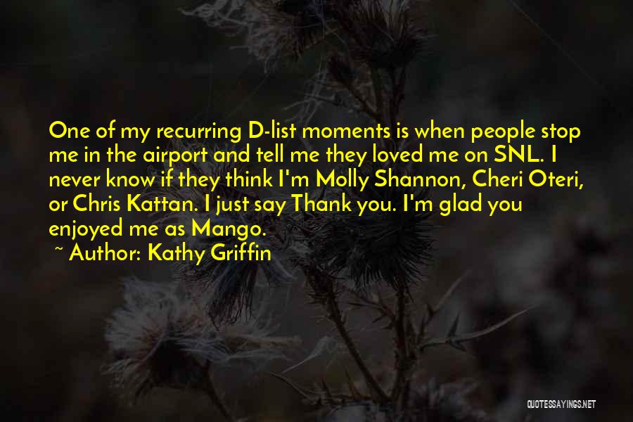 Kathy Griffin Quotes: One Of My Recurring D-list Moments Is When People Stop Me In The Airport And Tell Me They Loved Me