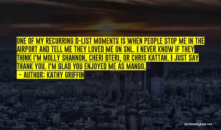 Kathy Griffin Quotes: One Of My Recurring D-list Moments Is When People Stop Me In The Airport And Tell Me They Loved Me