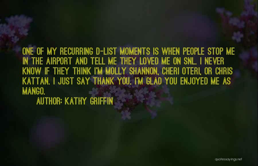 Kathy Griffin Quotes: One Of My Recurring D-list Moments Is When People Stop Me In The Airport And Tell Me They Loved Me