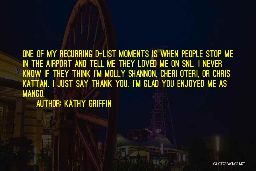 Kathy Griffin Quotes: One Of My Recurring D-list Moments Is When People Stop Me In The Airport And Tell Me They Loved Me