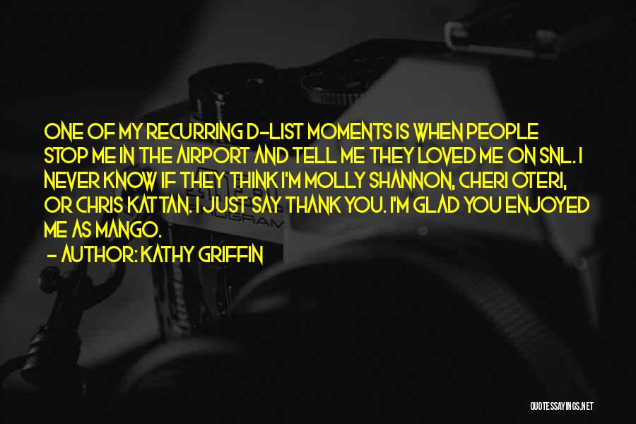 Kathy Griffin Quotes: One Of My Recurring D-list Moments Is When People Stop Me In The Airport And Tell Me They Loved Me