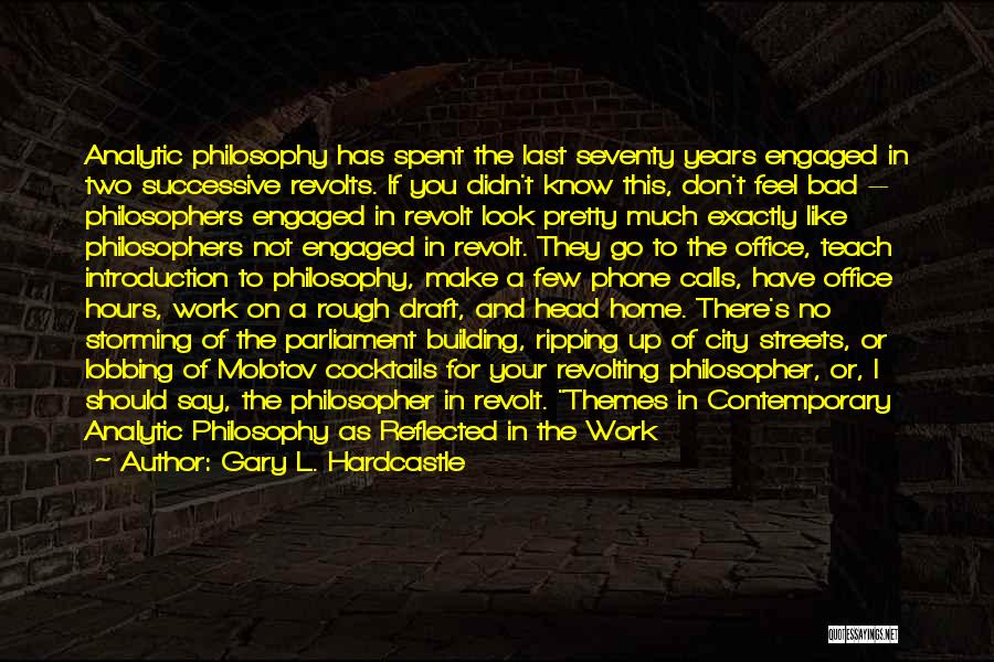Gary L. Hardcastle Quotes: Analytic Philosophy Has Spent The Last Seventy Years Engaged In Two Successive Revolts. If You Didn't Know This, Don't Feel