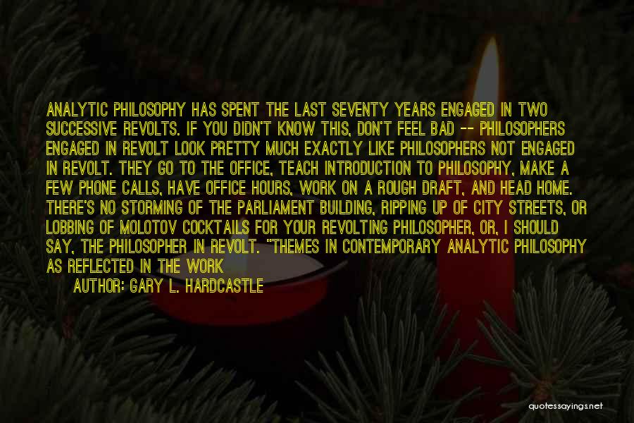 Gary L. Hardcastle Quotes: Analytic Philosophy Has Spent The Last Seventy Years Engaged In Two Successive Revolts. If You Didn't Know This, Don't Feel