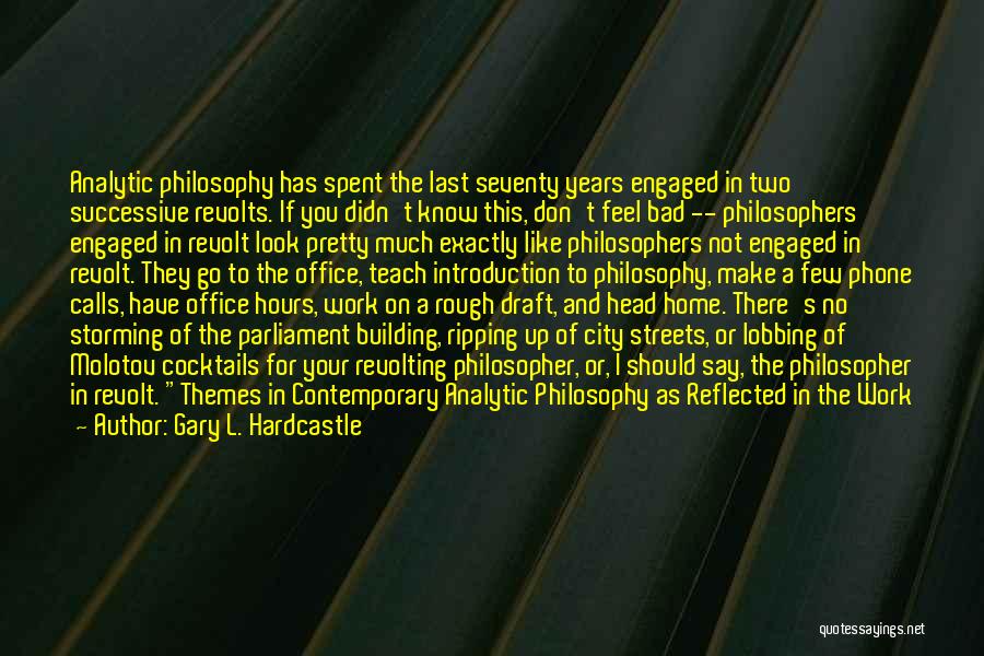 Gary L. Hardcastle Quotes: Analytic Philosophy Has Spent The Last Seventy Years Engaged In Two Successive Revolts. If You Didn't Know This, Don't Feel