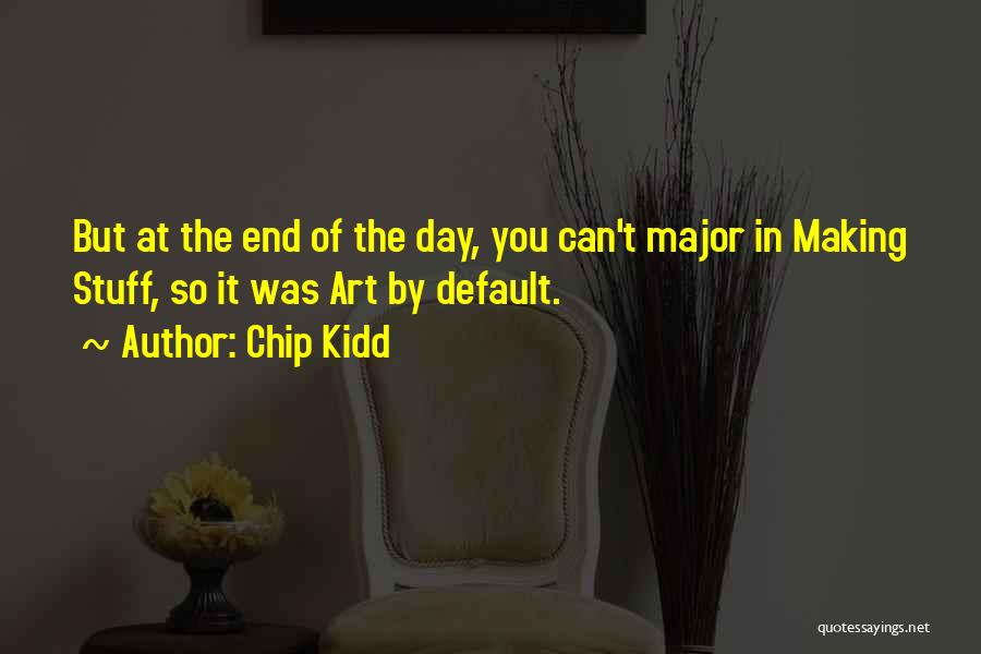 Chip Kidd Quotes: But At The End Of The Day, You Can't Major In Making Stuff, So It Was Art By Default.