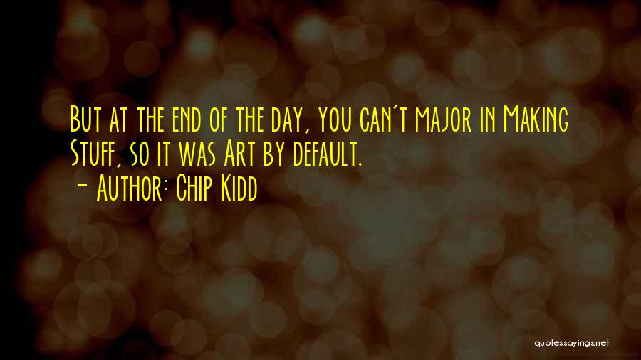 Chip Kidd Quotes: But At The End Of The Day, You Can't Major In Making Stuff, So It Was Art By Default.