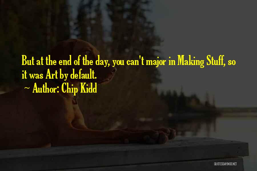 Chip Kidd Quotes: But At The End Of The Day, You Can't Major In Making Stuff, So It Was Art By Default.