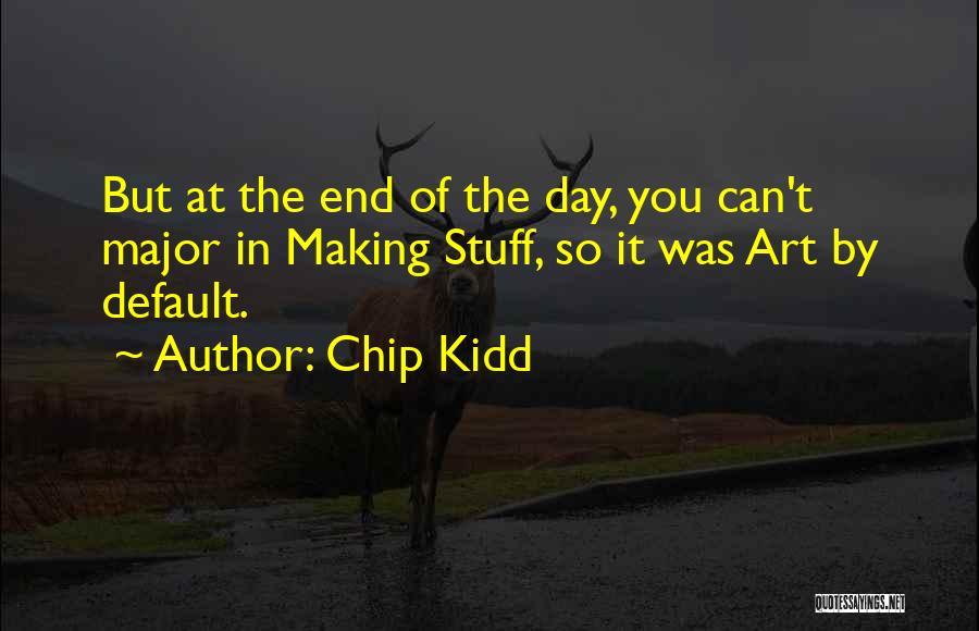 Chip Kidd Quotes: But At The End Of The Day, You Can't Major In Making Stuff, So It Was Art By Default.