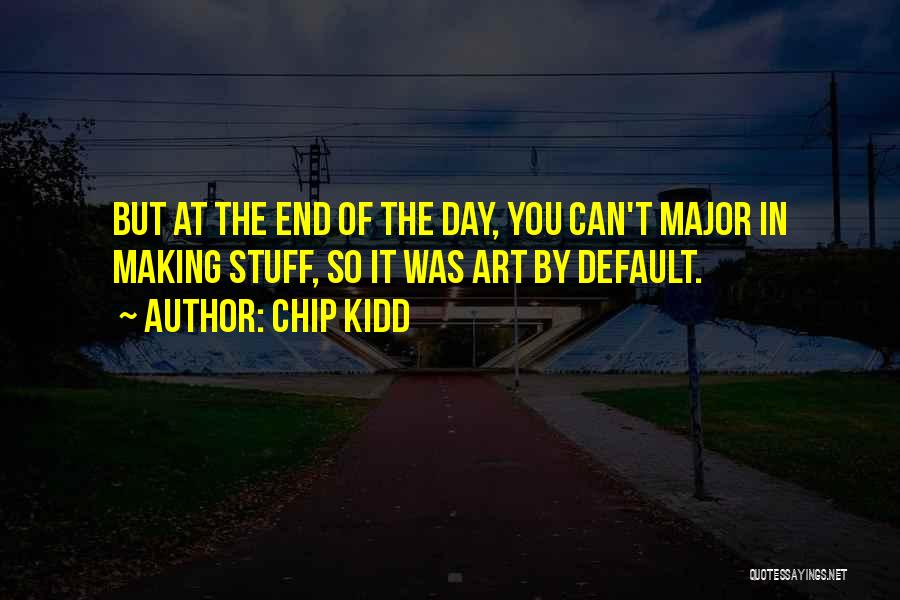 Chip Kidd Quotes: But At The End Of The Day, You Can't Major In Making Stuff, So It Was Art By Default.