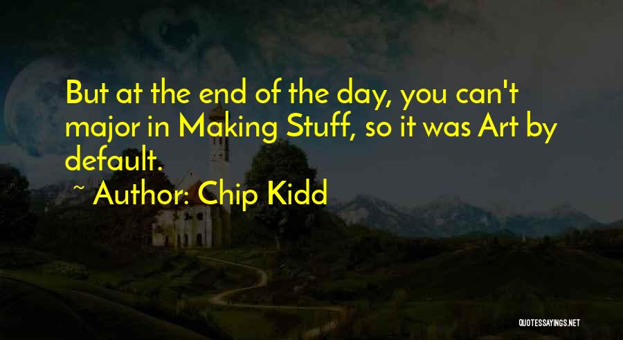Chip Kidd Quotes: But At The End Of The Day, You Can't Major In Making Stuff, So It Was Art By Default.