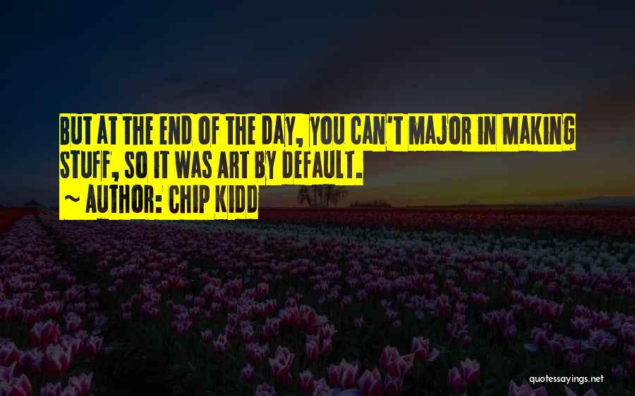 Chip Kidd Quotes: But At The End Of The Day, You Can't Major In Making Stuff, So It Was Art By Default.