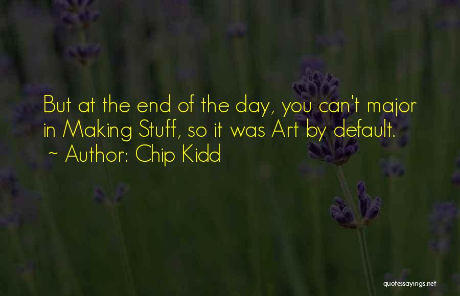 Chip Kidd Quotes: But At The End Of The Day, You Can't Major In Making Stuff, So It Was Art By Default.