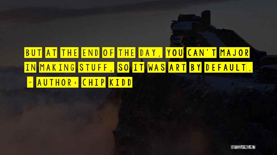 Chip Kidd Quotes: But At The End Of The Day, You Can't Major In Making Stuff, So It Was Art By Default.