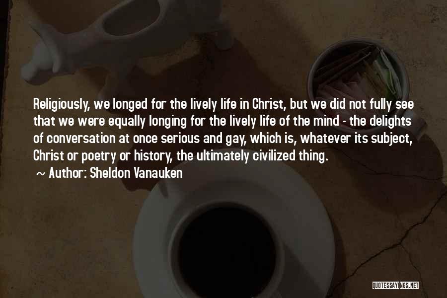 Sheldon Vanauken Quotes: Religiously, We Longed For The Lively Life In Christ, But We Did Not Fully See That We Were Equally Longing