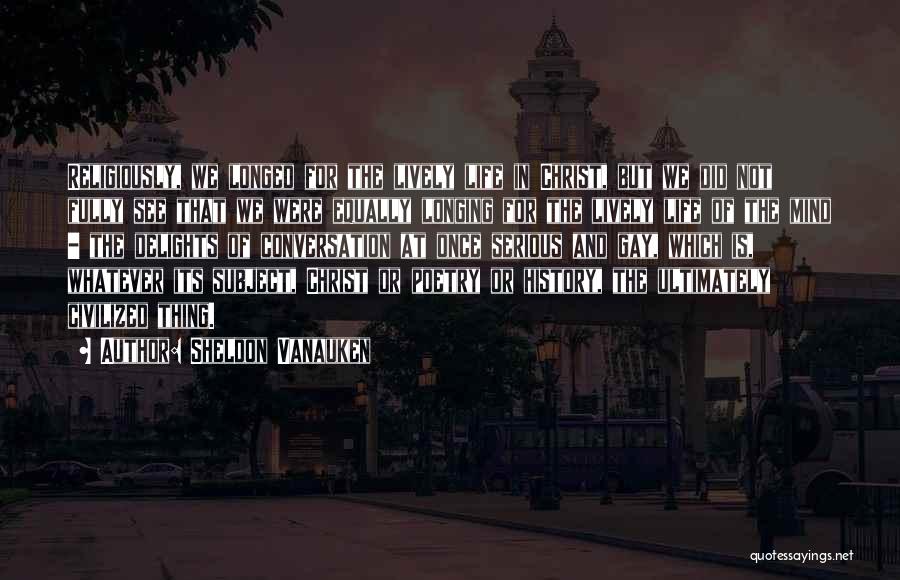 Sheldon Vanauken Quotes: Religiously, We Longed For The Lively Life In Christ, But We Did Not Fully See That We Were Equally Longing