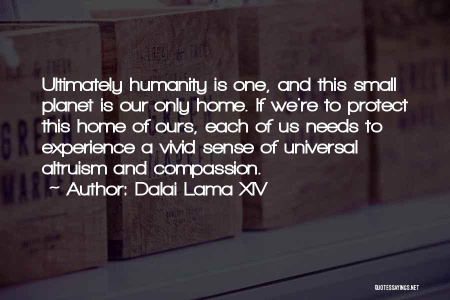 Dalai Lama XIV Quotes: Ultimately Humanity Is One, And This Small Planet Is Our Only Home. If We're To Protect This Home Of Ours,