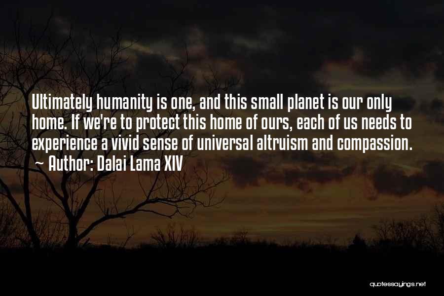 Dalai Lama XIV Quotes: Ultimately Humanity Is One, And This Small Planet Is Our Only Home. If We're To Protect This Home Of Ours,