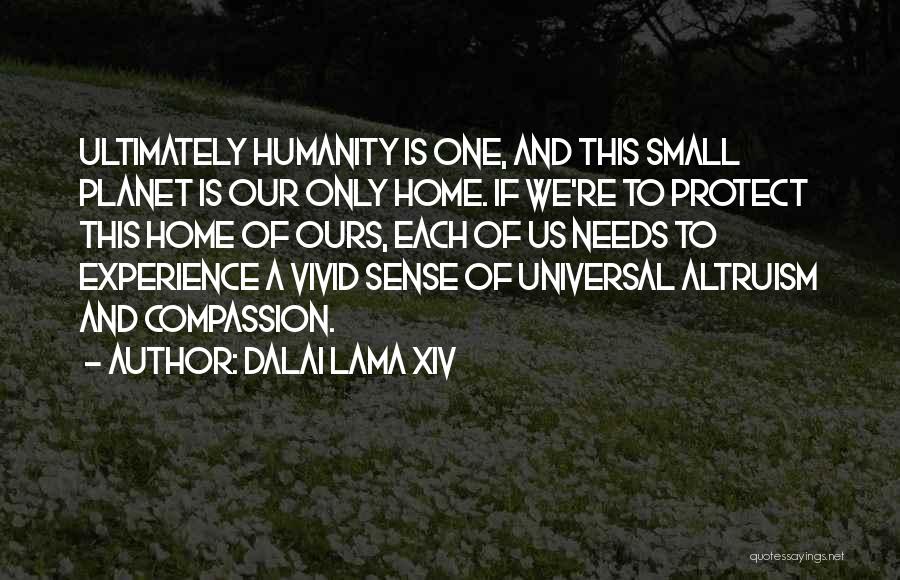 Dalai Lama XIV Quotes: Ultimately Humanity Is One, And This Small Planet Is Our Only Home. If We're To Protect This Home Of Ours,