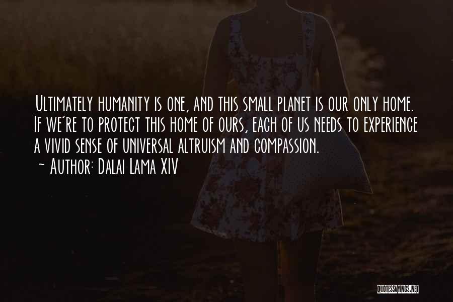 Dalai Lama XIV Quotes: Ultimately Humanity Is One, And This Small Planet Is Our Only Home. If We're To Protect This Home Of Ours,