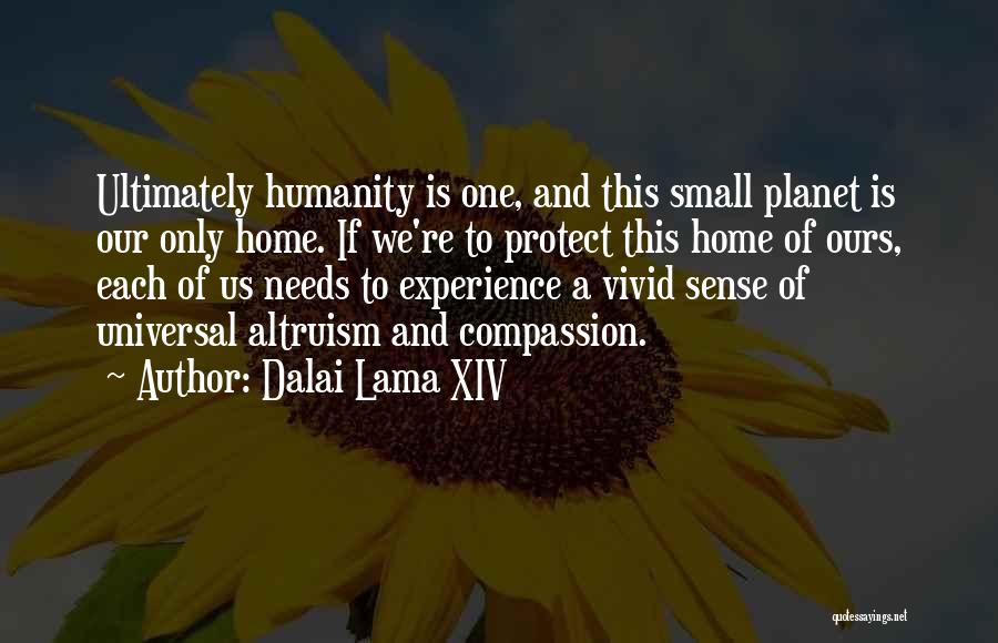 Dalai Lama XIV Quotes: Ultimately Humanity Is One, And This Small Planet Is Our Only Home. If We're To Protect This Home Of Ours,
