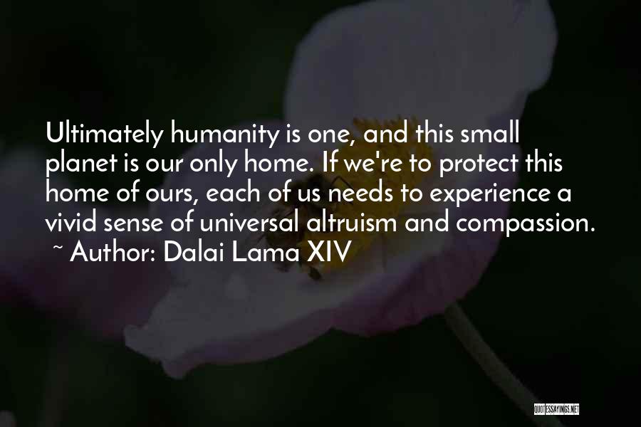 Dalai Lama XIV Quotes: Ultimately Humanity Is One, And This Small Planet Is Our Only Home. If We're To Protect This Home Of Ours,