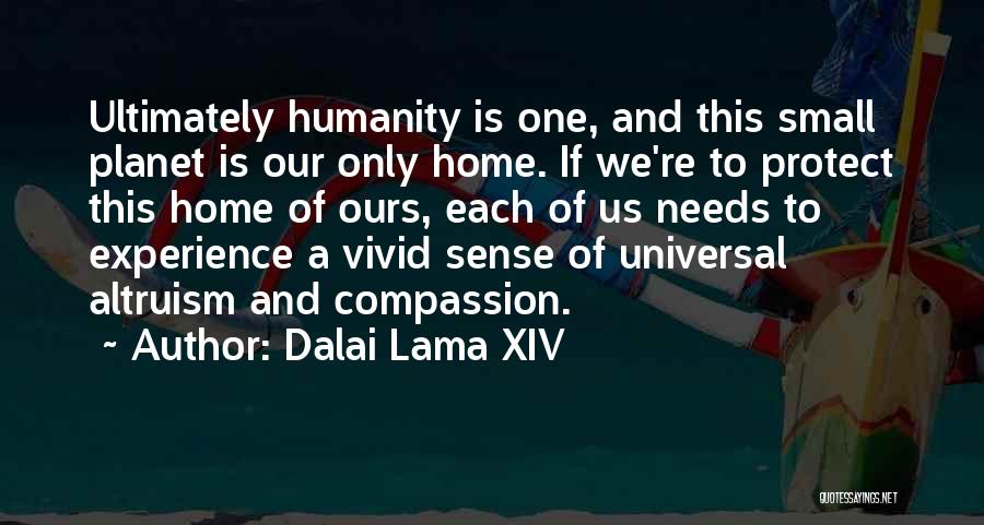 Dalai Lama XIV Quotes: Ultimately Humanity Is One, And This Small Planet Is Our Only Home. If We're To Protect This Home Of Ours,