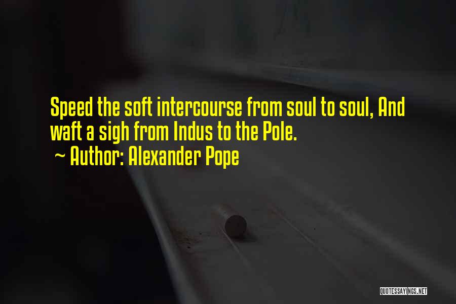 Alexander Pope Quotes: Speed The Soft Intercourse From Soul To Soul, And Waft A Sigh From Indus To The Pole.