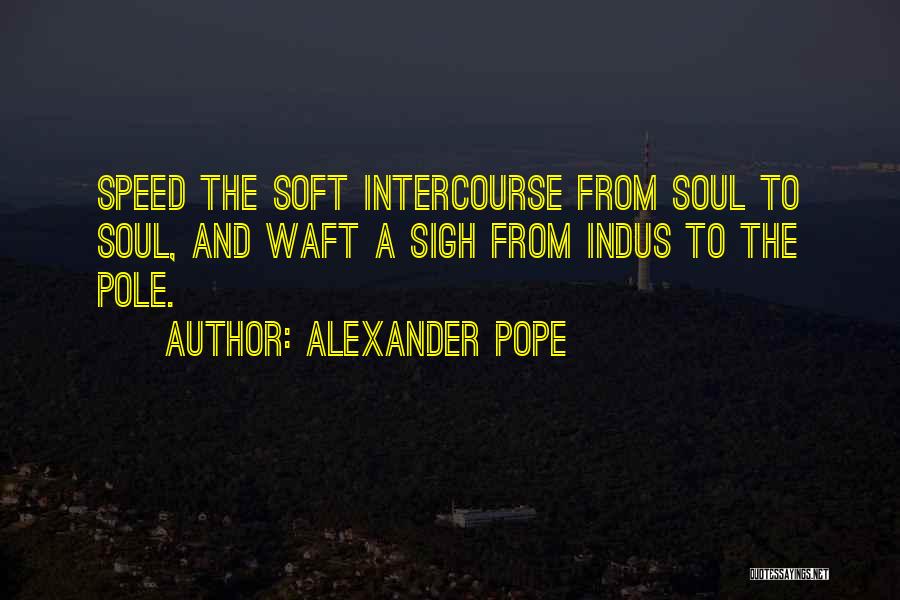 Alexander Pope Quotes: Speed The Soft Intercourse From Soul To Soul, And Waft A Sigh From Indus To The Pole.
