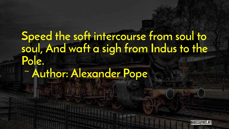 Alexander Pope Quotes: Speed The Soft Intercourse From Soul To Soul, And Waft A Sigh From Indus To The Pole.