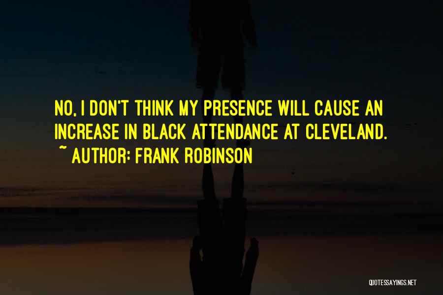 Frank Robinson Quotes: No, I Don't Think My Presence Will Cause An Increase In Black Attendance At Cleveland.