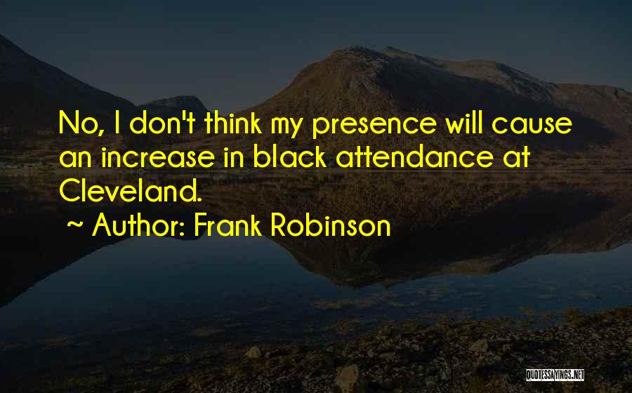 Frank Robinson Quotes: No, I Don't Think My Presence Will Cause An Increase In Black Attendance At Cleveland.