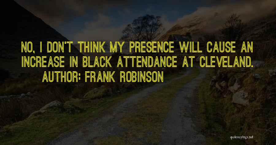 Frank Robinson Quotes: No, I Don't Think My Presence Will Cause An Increase In Black Attendance At Cleveland.