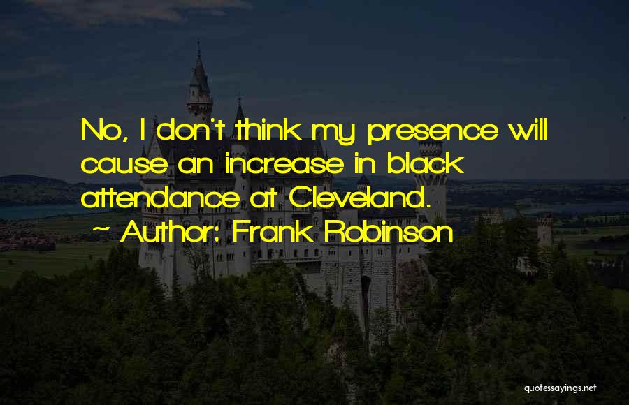 Frank Robinson Quotes: No, I Don't Think My Presence Will Cause An Increase In Black Attendance At Cleveland.