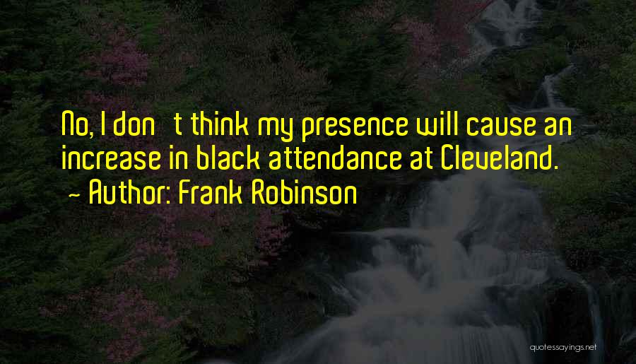 Frank Robinson Quotes: No, I Don't Think My Presence Will Cause An Increase In Black Attendance At Cleveland.
