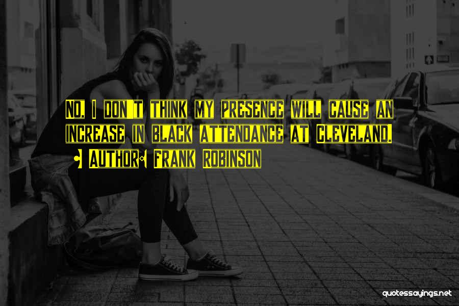 Frank Robinson Quotes: No, I Don't Think My Presence Will Cause An Increase In Black Attendance At Cleveland.