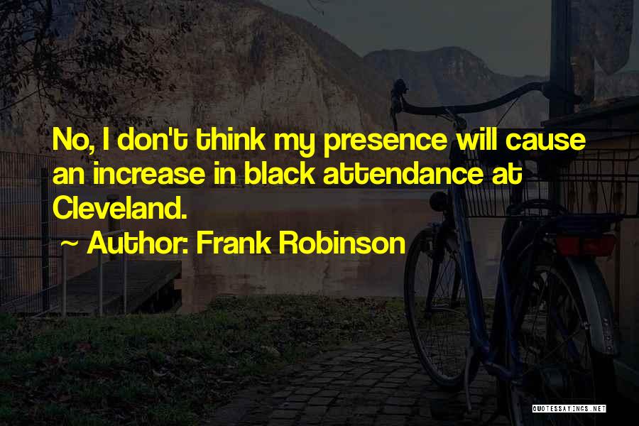 Frank Robinson Quotes: No, I Don't Think My Presence Will Cause An Increase In Black Attendance At Cleveland.