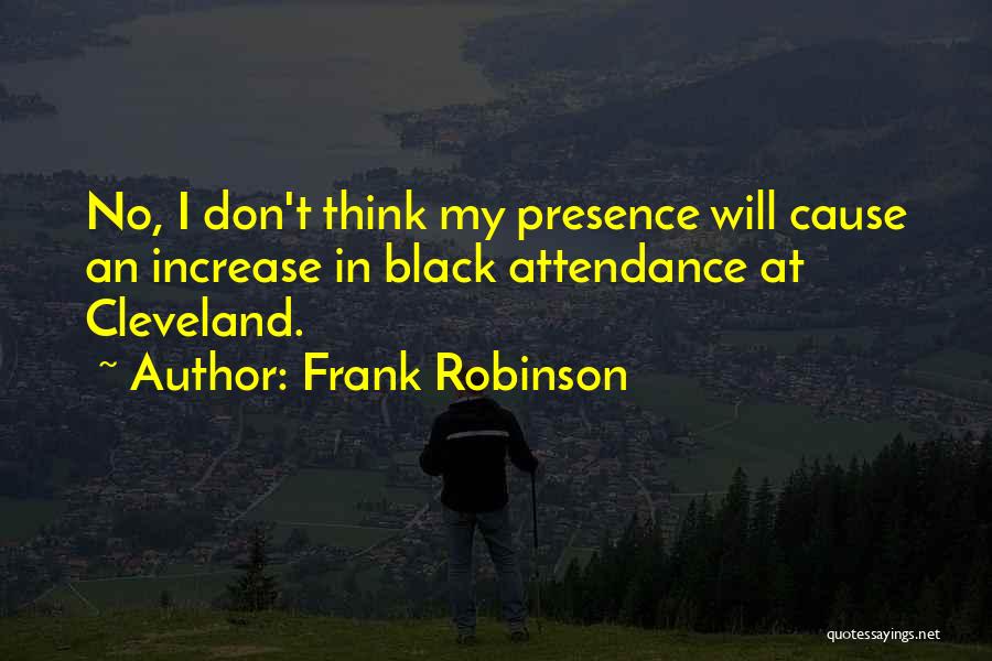 Frank Robinson Quotes: No, I Don't Think My Presence Will Cause An Increase In Black Attendance At Cleveland.