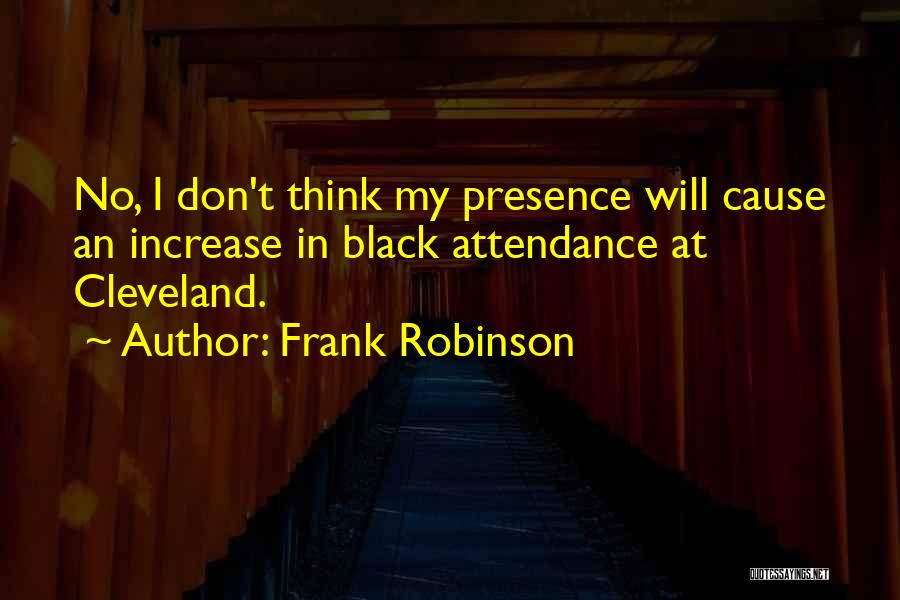 Frank Robinson Quotes: No, I Don't Think My Presence Will Cause An Increase In Black Attendance At Cleveland.