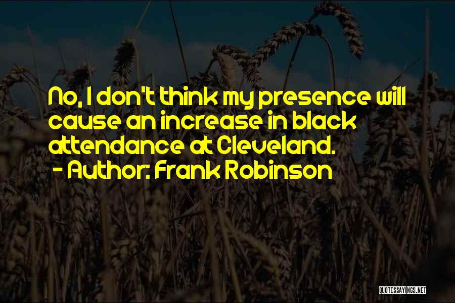 Frank Robinson Quotes: No, I Don't Think My Presence Will Cause An Increase In Black Attendance At Cleveland.