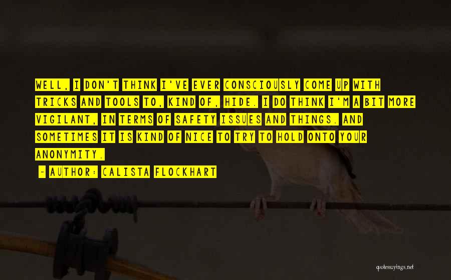 Calista Flockhart Quotes: Well, I Don't Think I've Ever Consciously Come Up With Tricks And Tools To, Kind Of, Hide. I Do Think