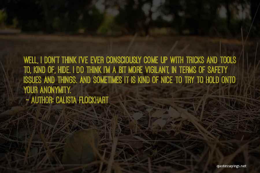 Calista Flockhart Quotes: Well, I Don't Think I've Ever Consciously Come Up With Tricks And Tools To, Kind Of, Hide. I Do Think