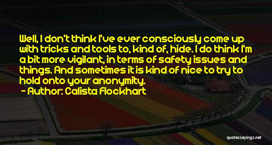 Calista Flockhart Quotes: Well, I Don't Think I've Ever Consciously Come Up With Tricks And Tools To, Kind Of, Hide. I Do Think