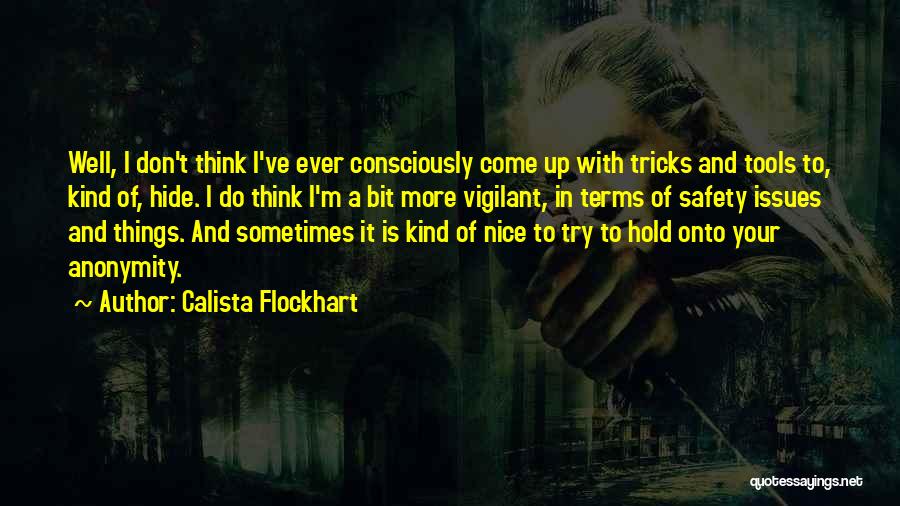 Calista Flockhart Quotes: Well, I Don't Think I've Ever Consciously Come Up With Tricks And Tools To, Kind Of, Hide. I Do Think