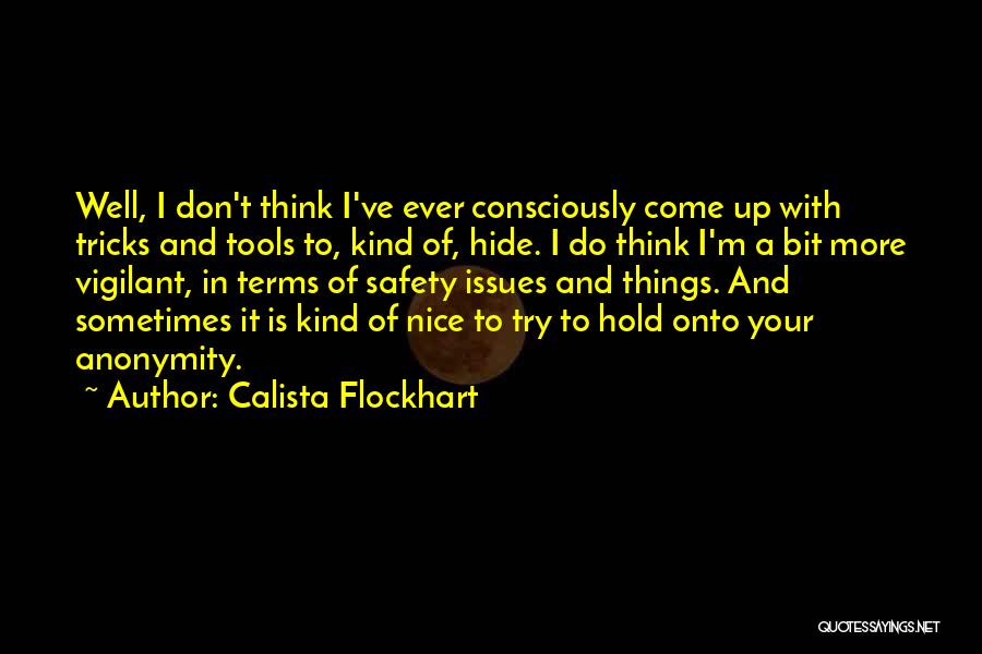 Calista Flockhart Quotes: Well, I Don't Think I've Ever Consciously Come Up With Tricks And Tools To, Kind Of, Hide. I Do Think