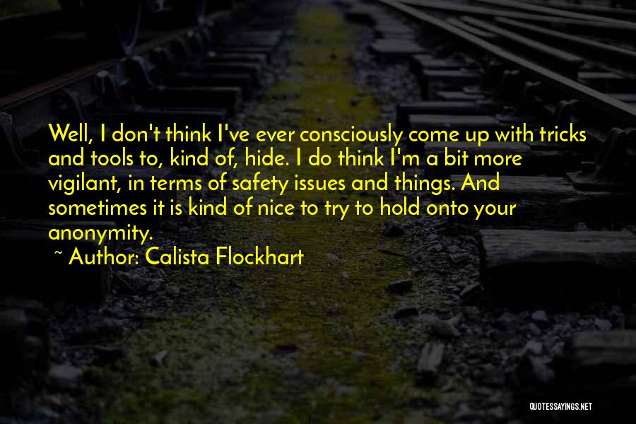 Calista Flockhart Quotes: Well, I Don't Think I've Ever Consciously Come Up With Tricks And Tools To, Kind Of, Hide. I Do Think