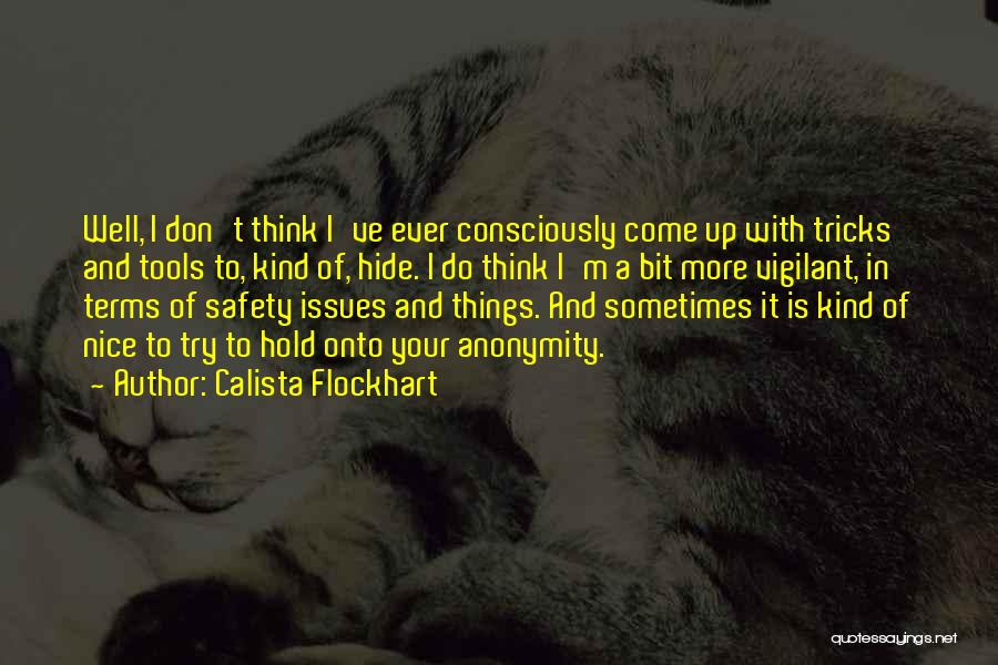 Calista Flockhart Quotes: Well, I Don't Think I've Ever Consciously Come Up With Tricks And Tools To, Kind Of, Hide. I Do Think