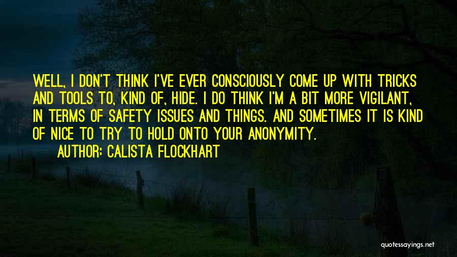 Calista Flockhart Quotes: Well, I Don't Think I've Ever Consciously Come Up With Tricks And Tools To, Kind Of, Hide. I Do Think