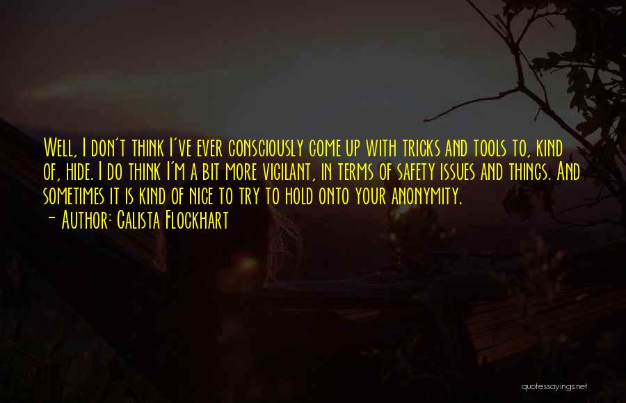 Calista Flockhart Quotes: Well, I Don't Think I've Ever Consciously Come Up With Tricks And Tools To, Kind Of, Hide. I Do Think