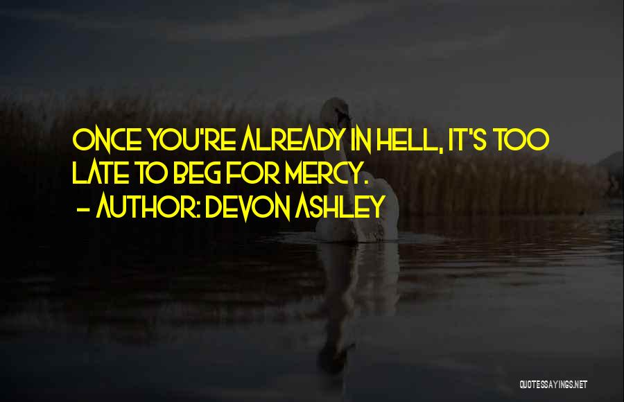 Devon Ashley Quotes: Once You're Already In Hell, It's Too Late To Beg For Mercy.