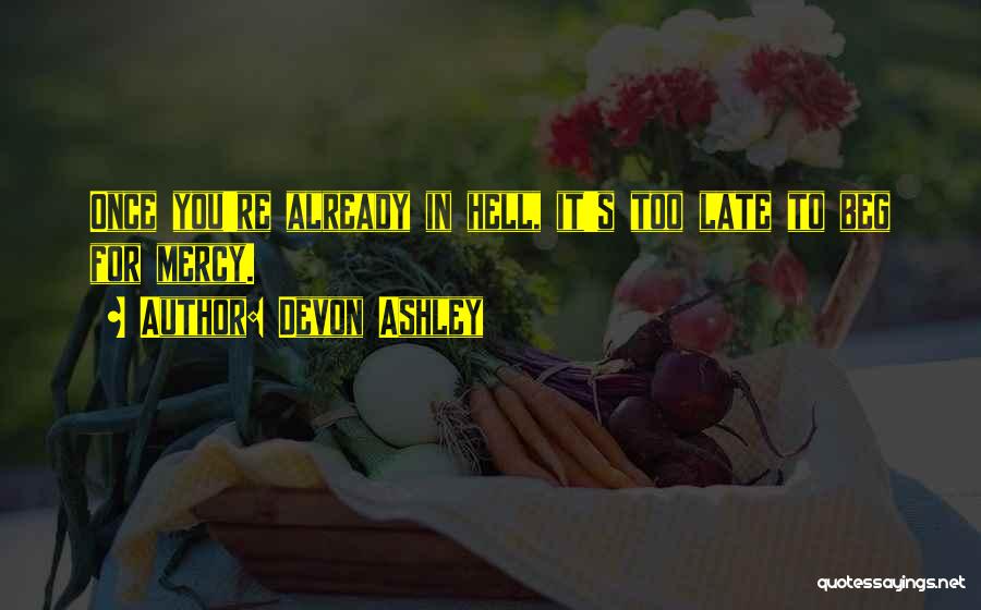 Devon Ashley Quotes: Once You're Already In Hell, It's Too Late To Beg For Mercy.